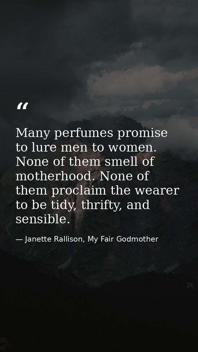 Many perfumes promise to lure men to women. None of them smell of motherhood. None of them proclaim the wearer to be tid — Janette Rallison, My Fair Godmother