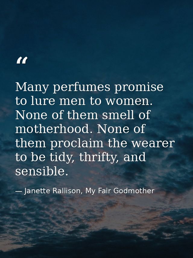 Many perfumes promise to lure men to women. None of them smell of motherhood. None of them proclaim the wearer to be tid — Janette Rallison, My Fair Godmother