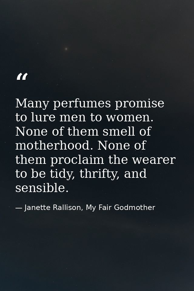 Many perfumes promise to lure men to women. None of them smell of motherhood. None of them proclaim the wearer to be tid — Janette Rallison, My Fair Godmother