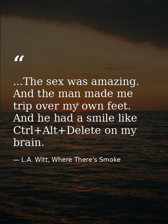 ...The sex was amazing. And the man made me trip over my own feet. And he had a smile like Ctrl+Alt+Delete on my brain. — L.A. Witt, Where There's Smoke