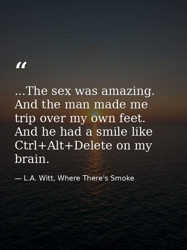 ...The sex was amazing. And the man made me trip over my own feet. And he had a smile like Ctrl+Alt+Delete on my brain. — L.A. Witt, Where There's Smoke