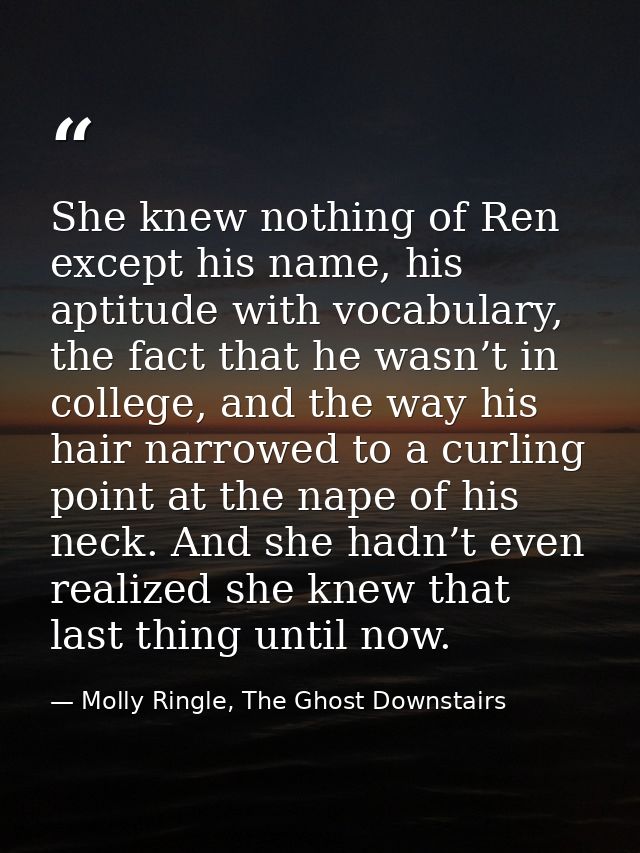 She knew nothing of Ren except his name, his aptitude with vocabulary, the fact that he wasn’t in college, and the way h — Molly Ringle, The Ghost Downstairs