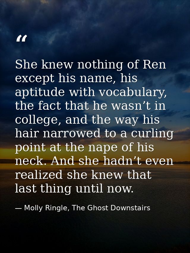 She knew nothing of Ren except his name, his aptitude with vocabulary, the fact that he wasn’t in college, and the way h — Molly Ringle, The Ghost Downstairs