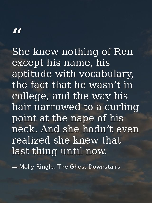 She knew nothing of Ren except his name, his aptitude with vocabulary, the fact that he wasn’t in college, and the way h — Molly Ringle, The Ghost Downstairs