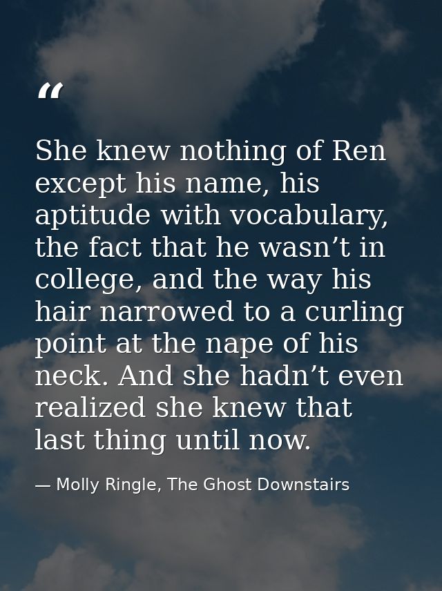 She knew nothing of Ren except his name, his aptitude with vocabulary, the fact that he wasn’t in college, and the way h — Molly Ringle, The Ghost Downstairs