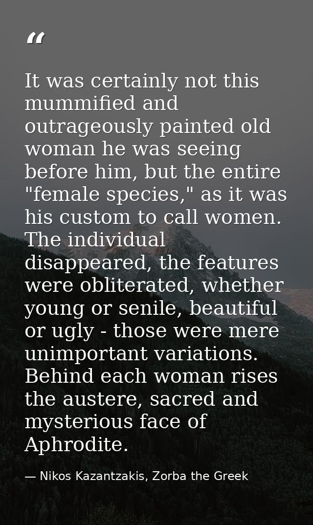 It was certainly not this mummified and outrageously painted old woman he was seeing before him, but the entire "female  — Nikos Kazantzakis, Zorba the Greek