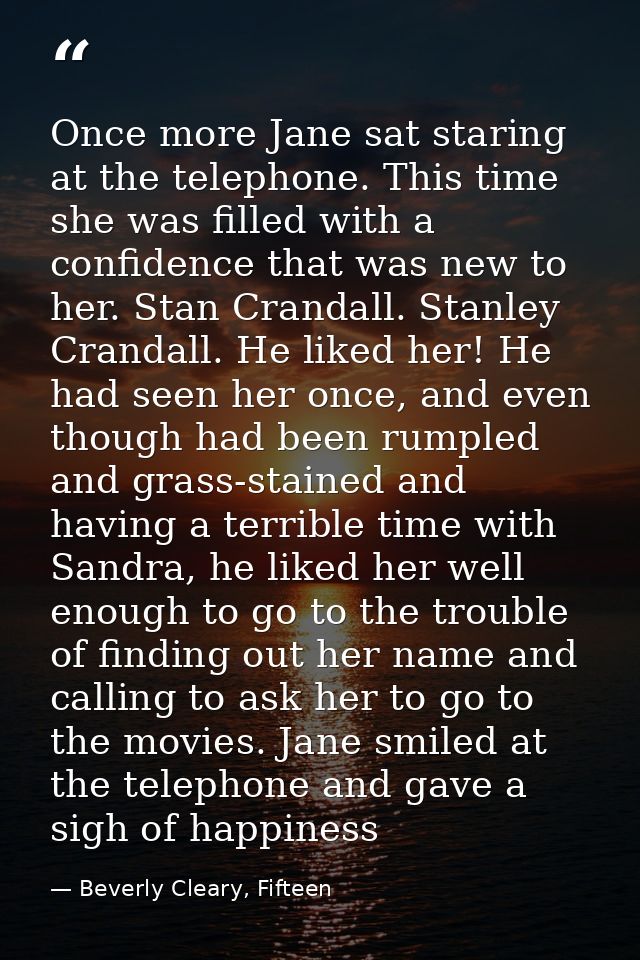 Once more Jane sat staring at the telephone. This time she was filled with a confidence that was new to her. Stan Cranda — Beverly Cleary, Fifteen