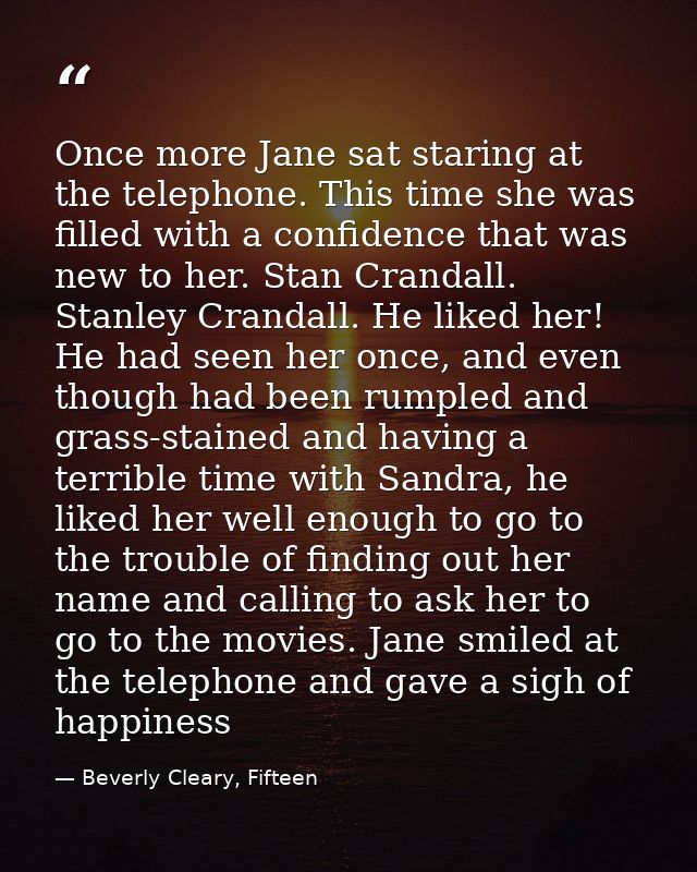 Once more Jane sat staring at the telephone. This time she was filled with a confidence that was new to her. Stan Cranda — Beverly Cleary, Fifteen