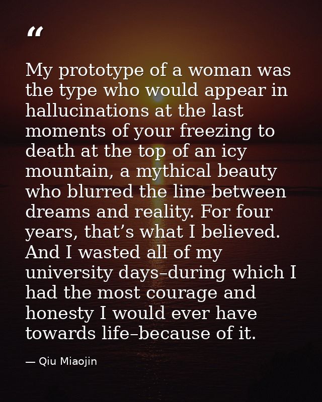 My prototype of a woman was the type who would appear in hallucinations at the last moments of your freezing to death at — Qiu Miaojin