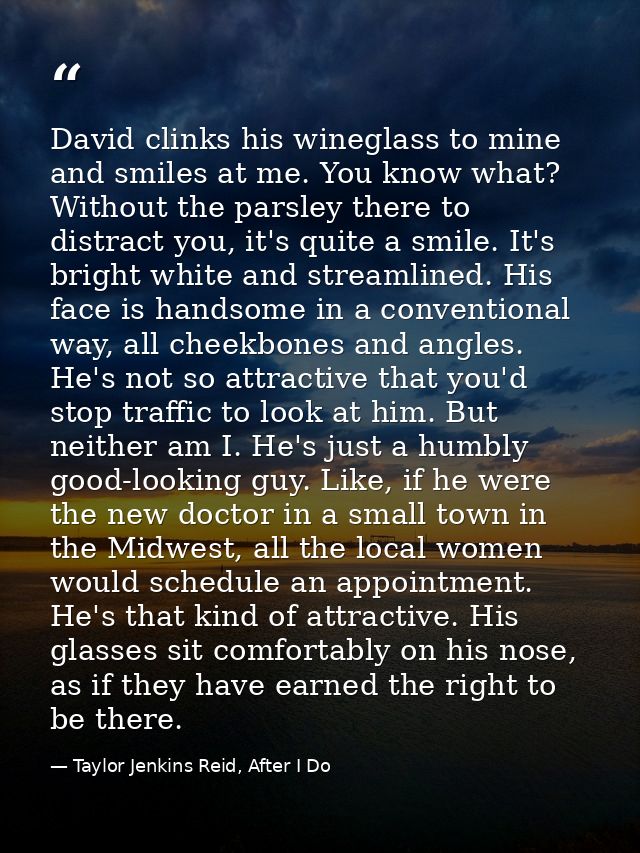 David clinks his wineglass to mine and smiles at me. You know what? Without the parsley there to distract you, it's quit — Taylor Jenkins Reid, After I Do