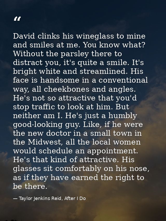 David clinks his wineglass to mine and smiles at me. You know what? Without the parsley there to distract you, it's quit — Taylor Jenkins Reid, After I Do