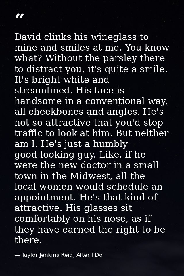 David clinks his wineglass to mine and smiles at me. You know what? Without the parsley there to distract you, it's quit — Taylor Jenkins Reid, After I Do