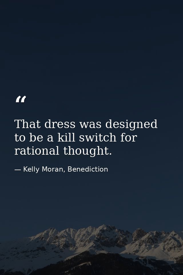 That dress was designed to be a kill switch for rational thought. — Kelly Moran, Benediction
