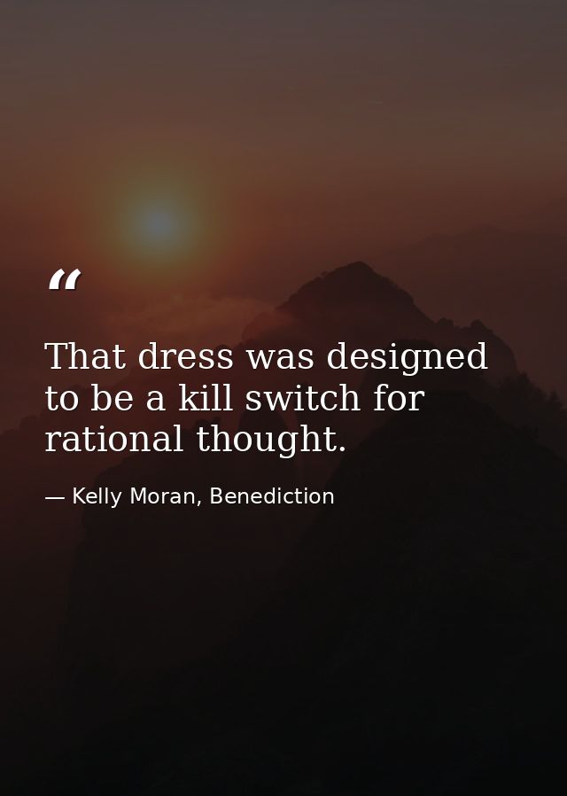 That dress was designed to be a kill switch for rational thought. — Kelly Moran, Benediction