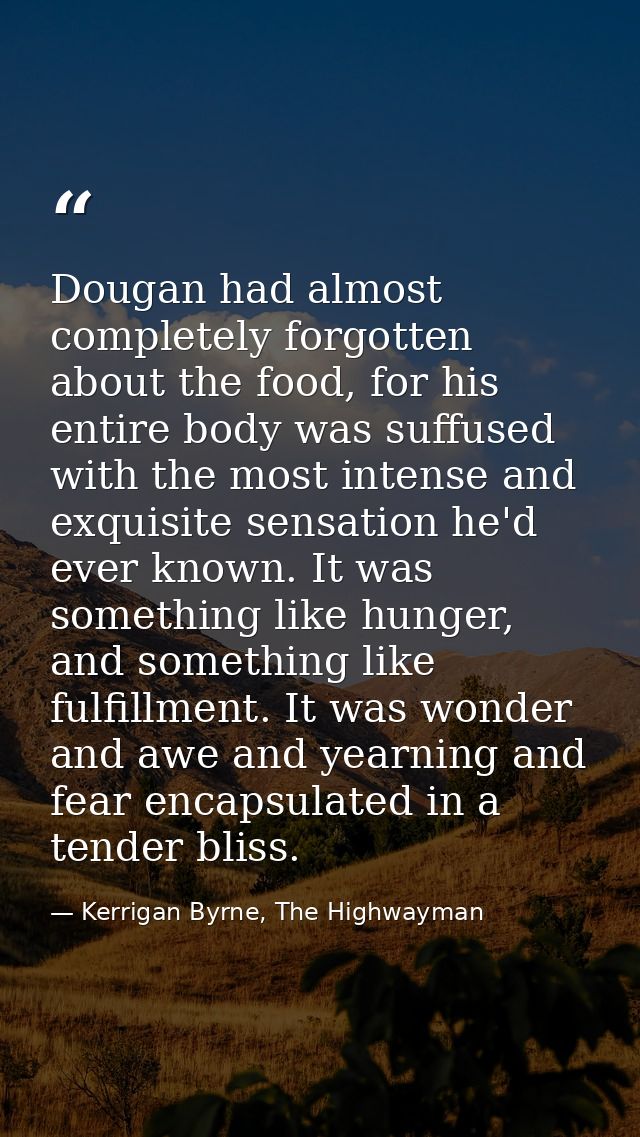 Dougan had almost completely forgotten about the food, for his entire body was suffused with the most intense and exquis — Kerrigan Byrne, The Highwayman