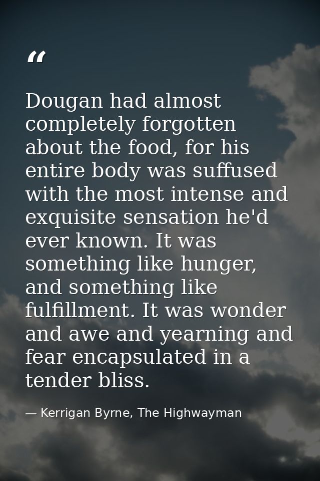 Dougan had almost completely forgotten about the food, for his entire body was suffused with the most intense and exquis — Kerrigan Byrne, The Highwayman