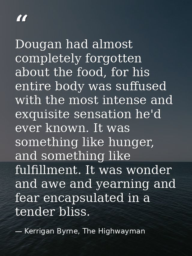 Dougan had almost completely forgotten about the food, for his entire body was suffused with the most intense and exquis — Kerrigan Byrne, The Highwayman