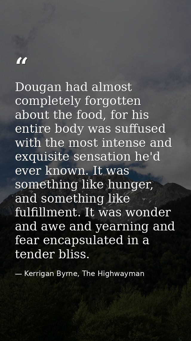 Dougan had almost completely forgotten about the food, for his entire body was suffused with the most intense and exquis — Kerrigan Byrne, The Highwayman