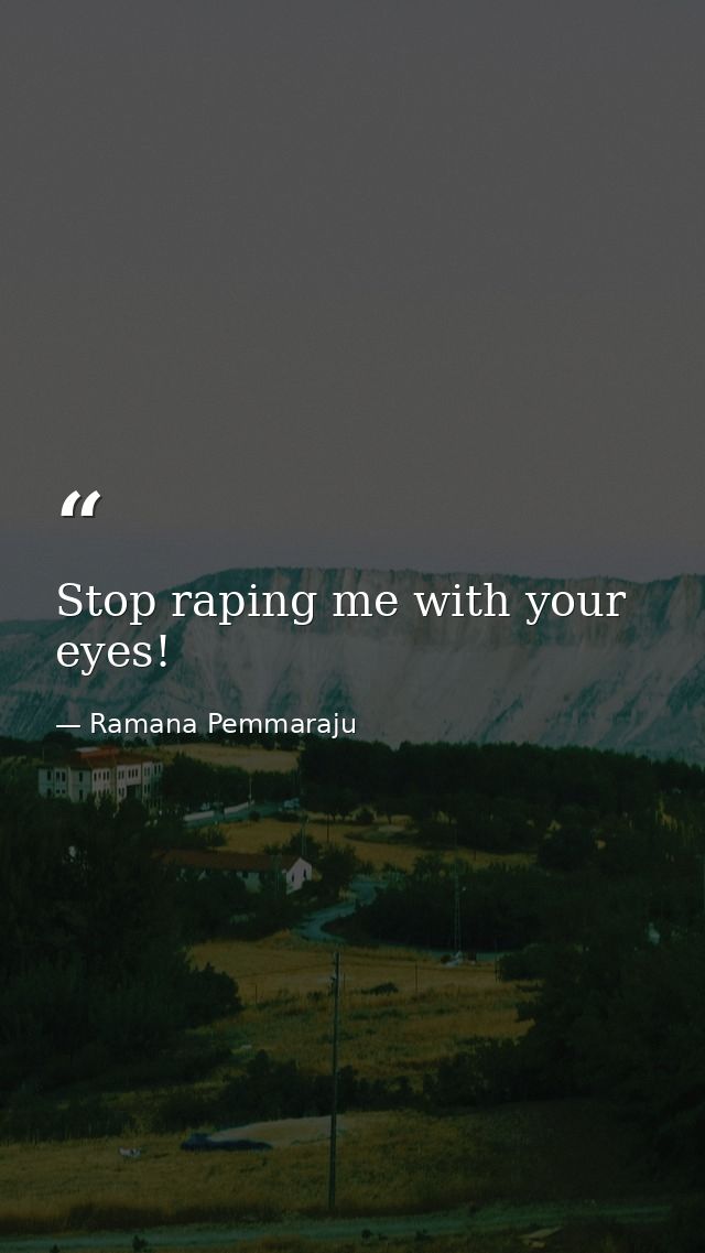 Stop raping me with your eyes! — Ramana Pemmaraju