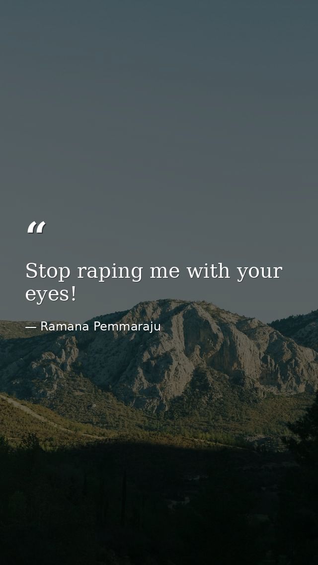 Stop raping me with your eyes! — Ramana Pemmaraju