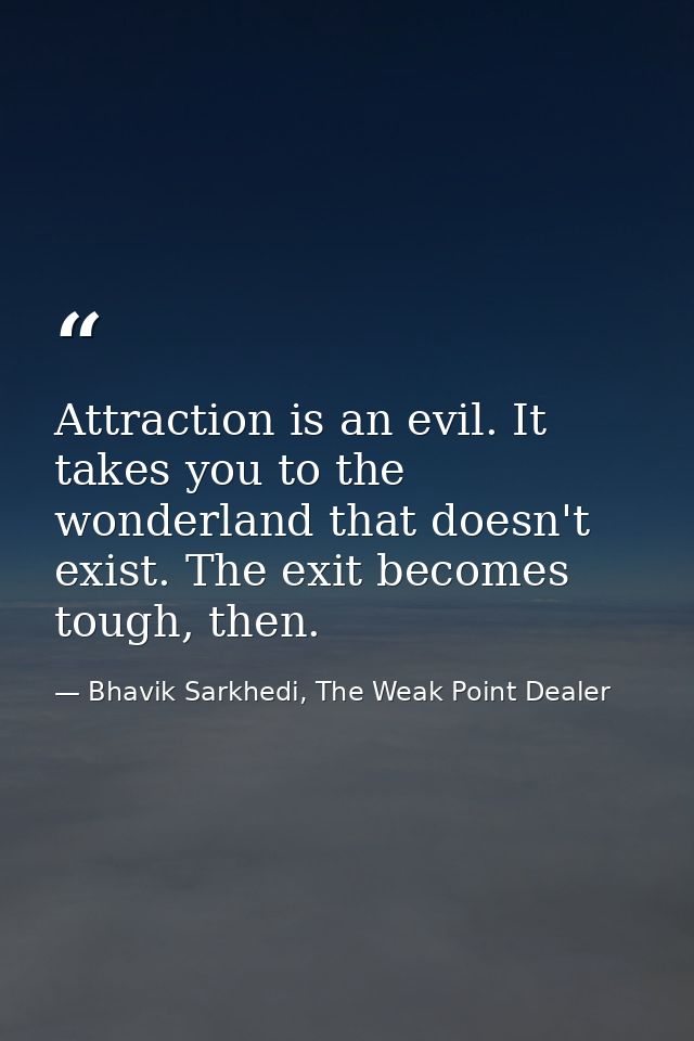 Attraction is an evil. It takes you to the wonderland that doesn't exist. The exit becomes tough, then. — Bhavik Sarkhedi, The Weak Point Dealer