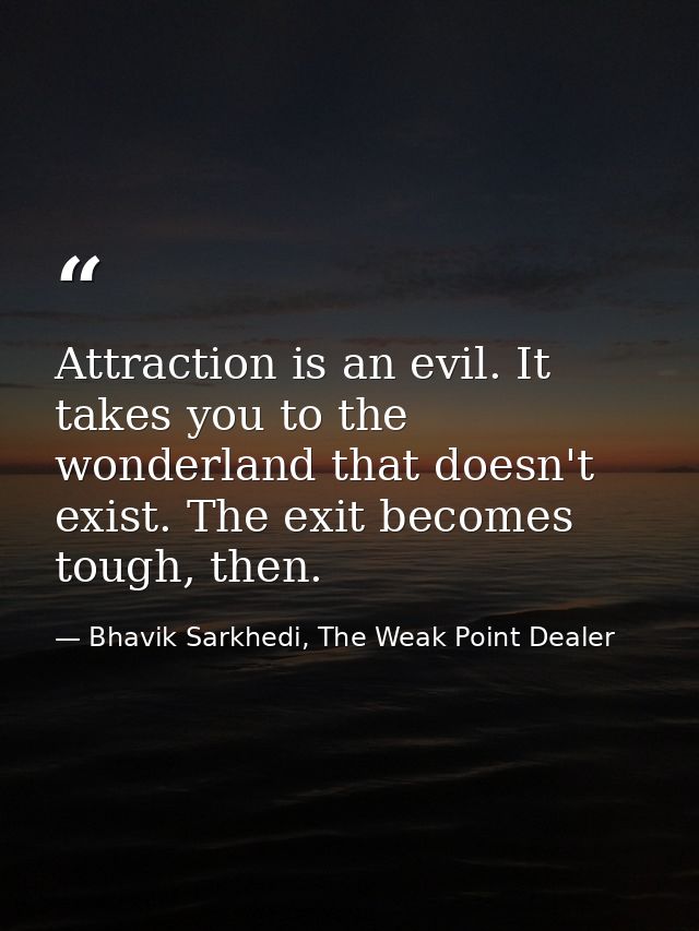 Attraction is an evil. It takes you to the wonderland that doesn't exist. The exit becomes tough, then. — Bhavik Sarkhedi, The Weak Point Dealer