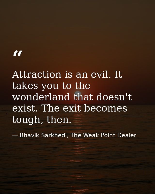 Attraction is an evil. It takes you to the wonderland that doesn't exist. The exit becomes tough, then. — Bhavik Sarkhedi, The Weak Point Dealer