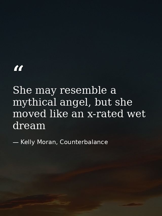 She may resemble a mythical angel, but she moved like an x-rated wet dream — Kelly Moran, Counterbalance