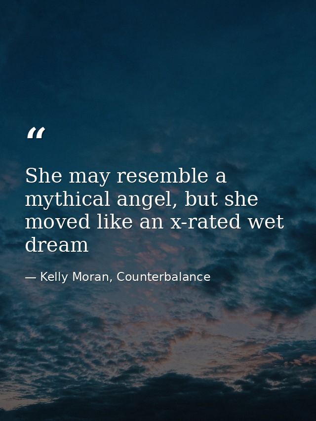 She may resemble a mythical angel, but she moved like an x-rated wet dream — Kelly Moran, Counterbalance