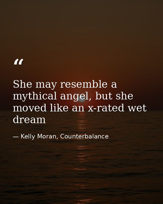 She may resemble a mythical angel, but she moved like an x-rated wet dream — Kelly Moran, Counterbalance