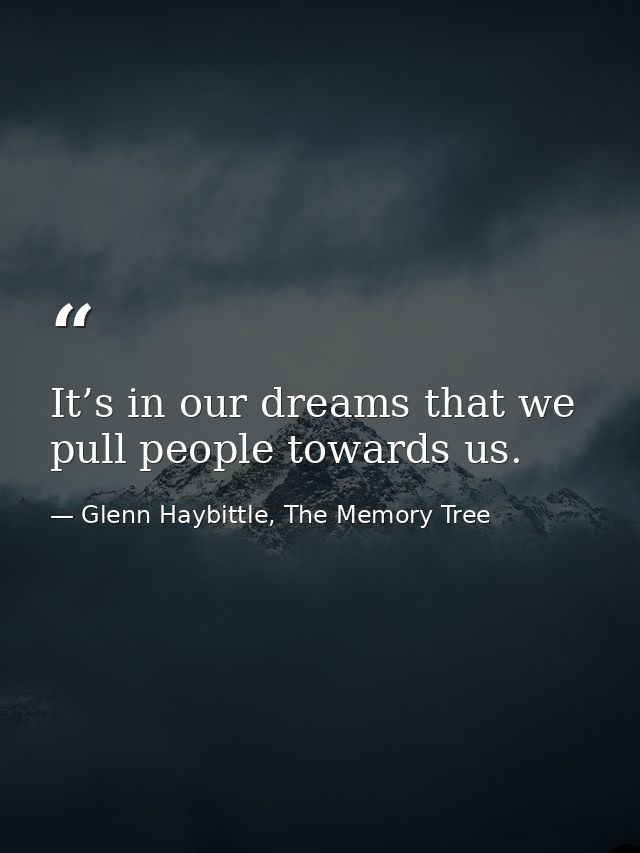 It’s in our dreams that we pull people towards us. — Glenn Haybittle, The Memory Tree