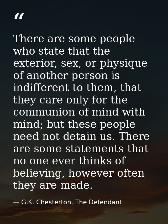 There are some people who state that the exterior, sex, or physique of another person is indifferent to them, that they  — G.K. Chesterton, The Defendant