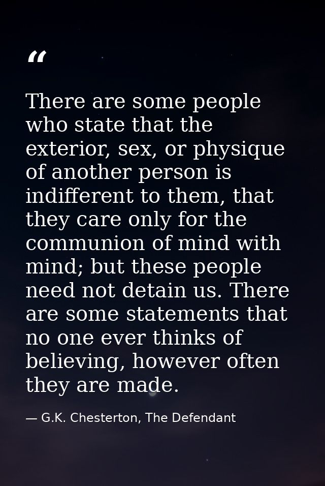 There are some people who state that the exterior, sex, or physique of another person is indifferent to them, that they  — G.K. Chesterton, The Defendant