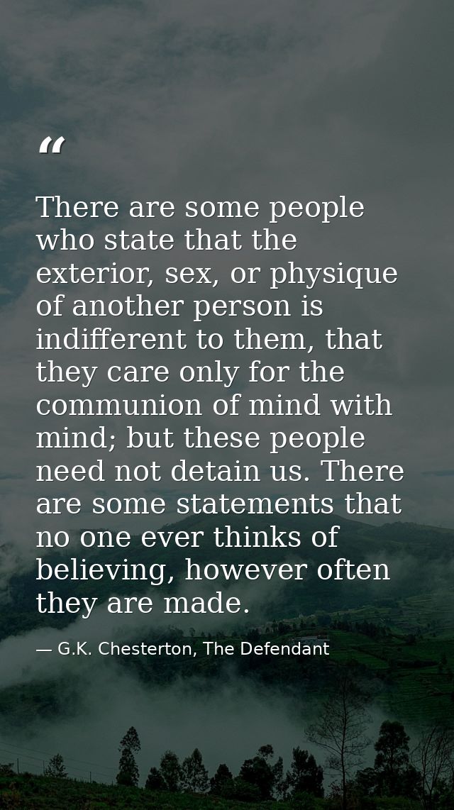 There are some people who state that the exterior, sex, or physique of another person is indifferent to them, that they  — G.K. Chesterton, The Defendant