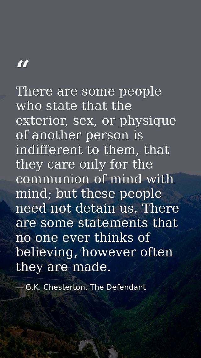 There are some people who state that the exterior, sex, or physique of another person is indifferent to them, that they  — G.K. Chesterton, The Defendant