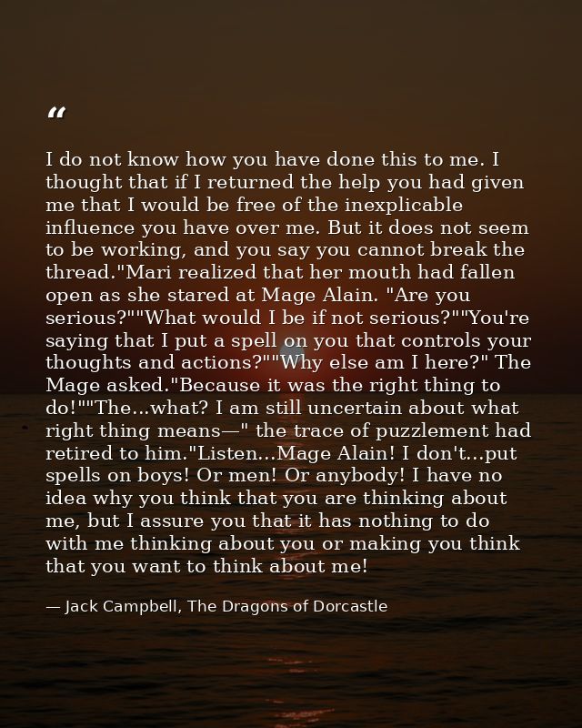I do not know how you have done this to me. I thought that if I returned the help you had given me that I would be free  — Jack Campbell, The Dragons of Dorcastle