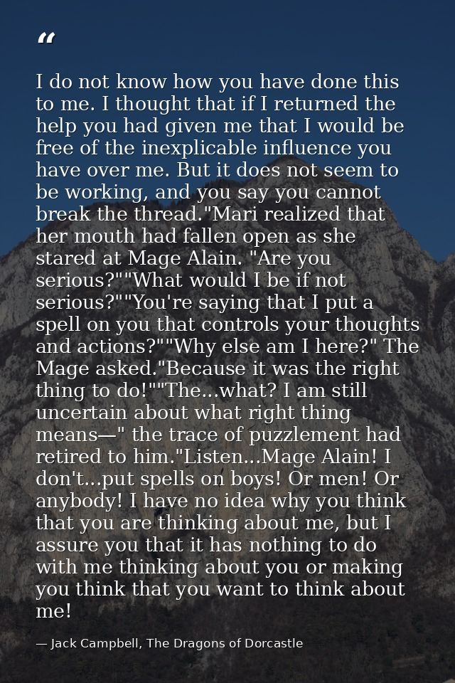 I do not know how you have done this to me. I thought that if I returned the help you had given me that I would be free  — Jack Campbell, The Dragons of Dorcastle