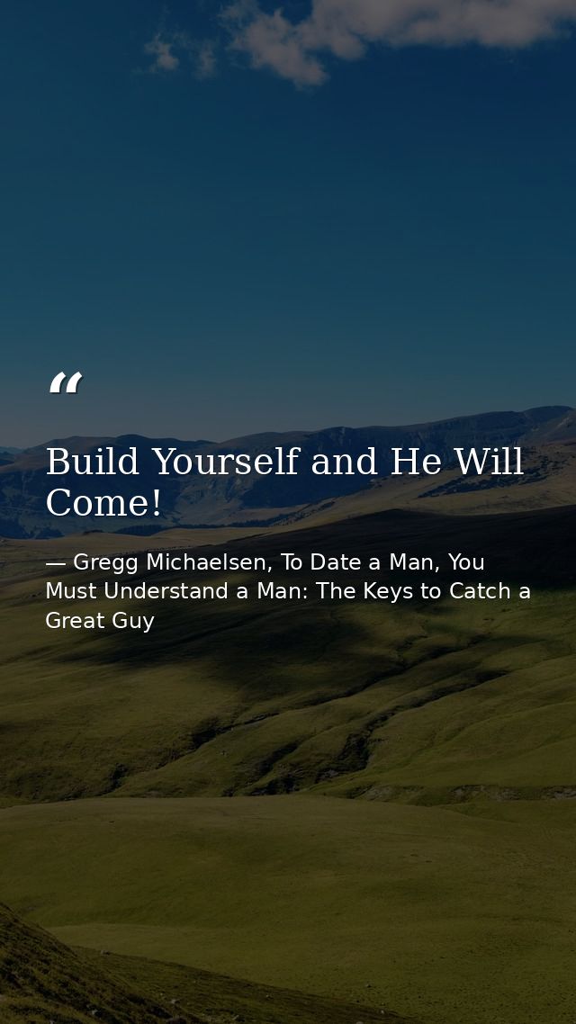 Build Yourself and He Will Come! — Gregg Michaelsen, To Date a Man, You Must Understand a Man: The Keys to Catch a Great Guy