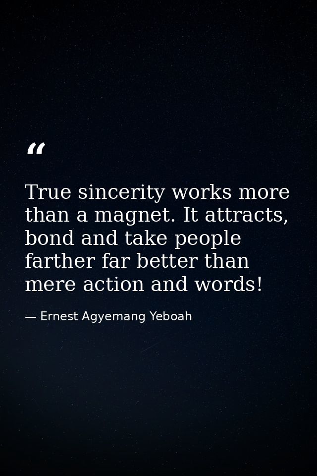 True sincerity works more than a magnet. It attracts, bond and take people farther far better than mere action and words — Ernest Agyemang Yeboah