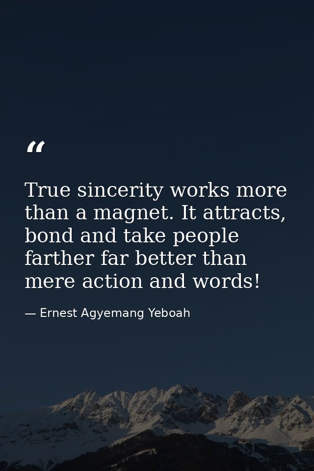 True sincerity works more than a magnet. It attracts, bond and take people farther far better than mere action and words — Ernest Agyemang Yeboah