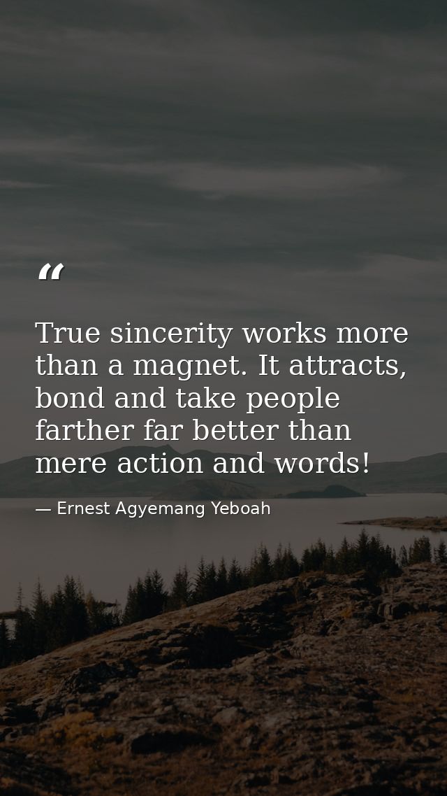 True sincerity works more than a magnet. It attracts, bond and take people farther far better than mere action and words — Ernest Agyemang Yeboah