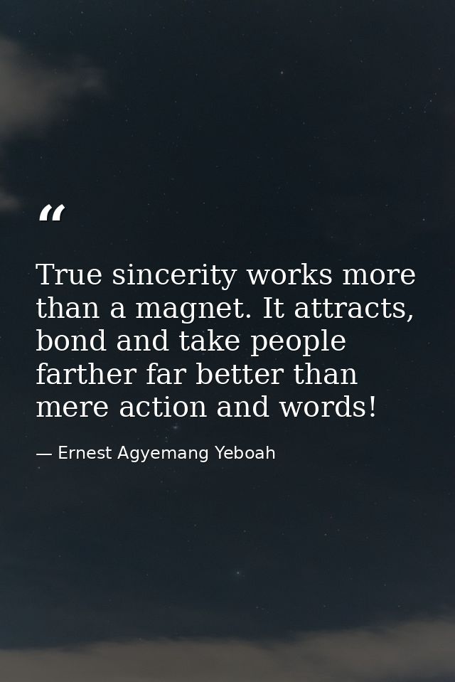 True sincerity works more than a magnet. It attracts, bond and take people farther far better than mere action and words — Ernest Agyemang Yeboah