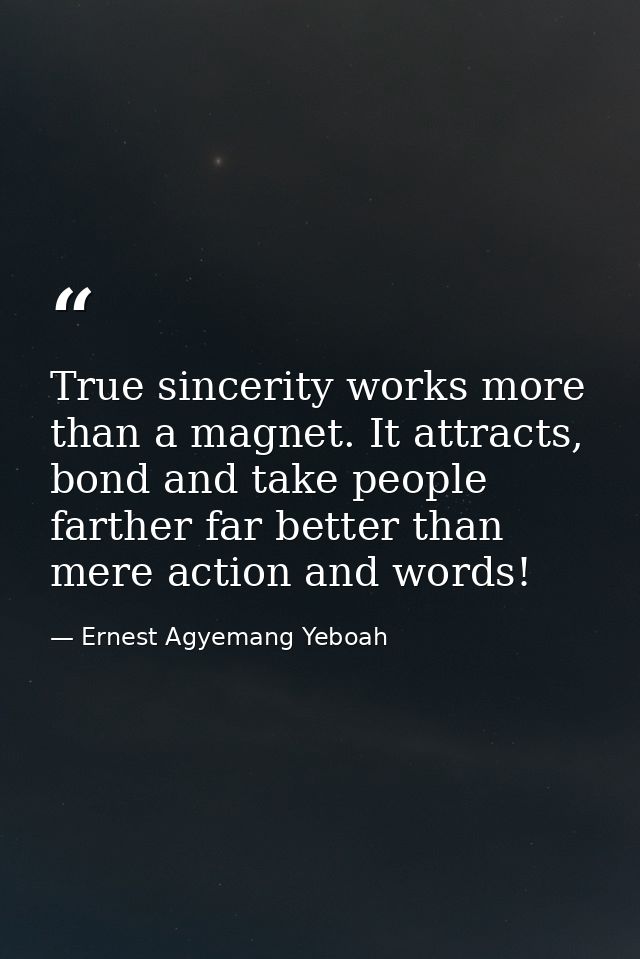 True sincerity works more than a magnet. It attracts, bond and take people farther far better than mere action and words — Ernest Agyemang Yeboah