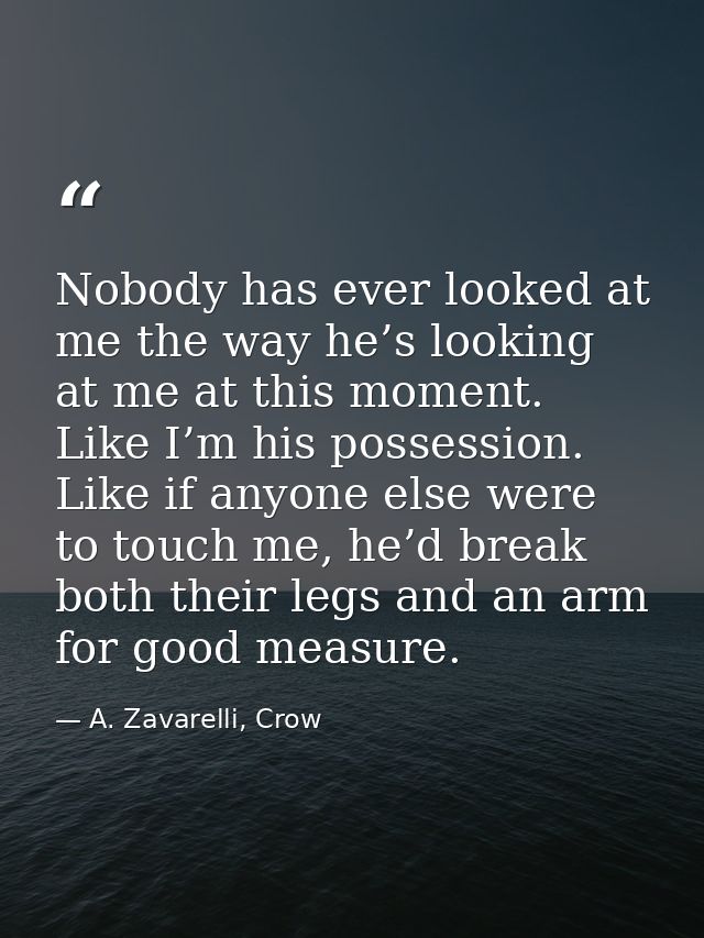 Nobody has ever looked at me the way he’s looking at me at this moment. Like I’m his possession. Like if anyone else wer — A. Zavarelli, Crow