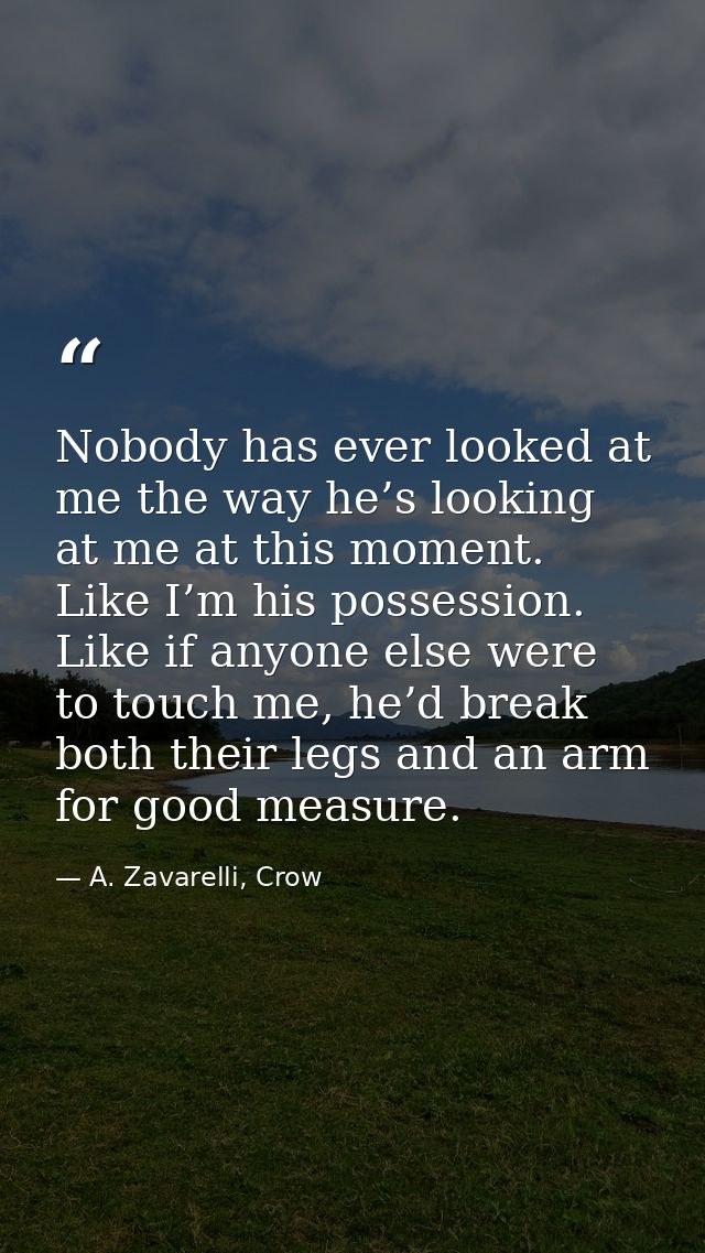Nobody has ever looked at me the way he’s looking at me at this moment. Like I’m his possession. Like if anyone else wer — A. Zavarelli, Crow