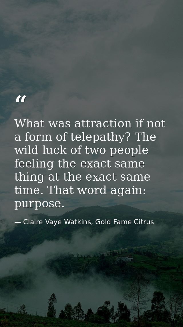 What was attraction if not a form of telepathy? The wild luck of two people feeling the exact same thing at the exact sa — Claire Vaye Watkins, Gold Fame Citrus