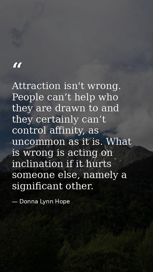 Attraction isn't wrong. People can’t help who they are drawn to and they certainly can’t control affinity, as uncommon a — Donna Lynn Hope