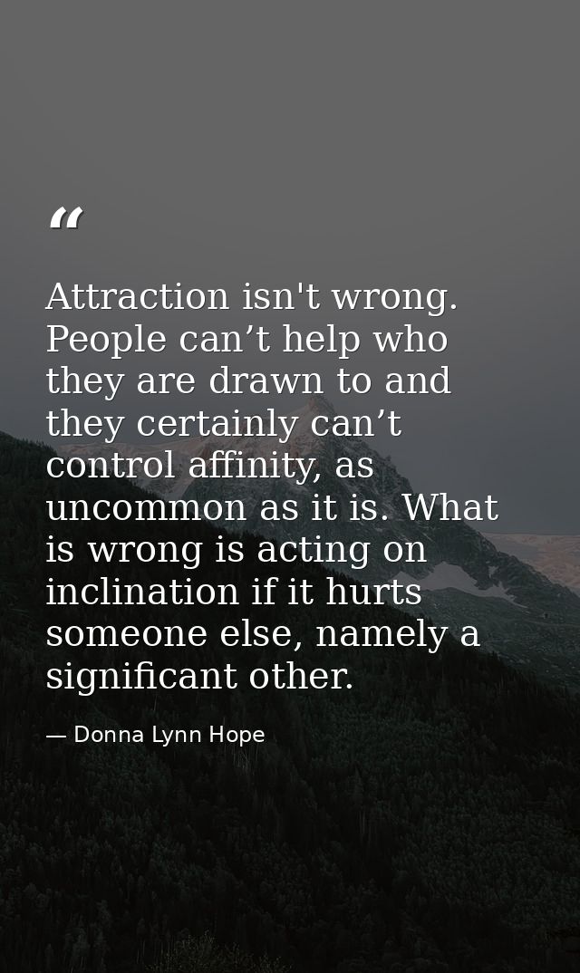 Attraction isn't wrong. People can’t help who they are drawn to and they certainly can’t control affinity, as uncommon a — Donna Lynn Hope