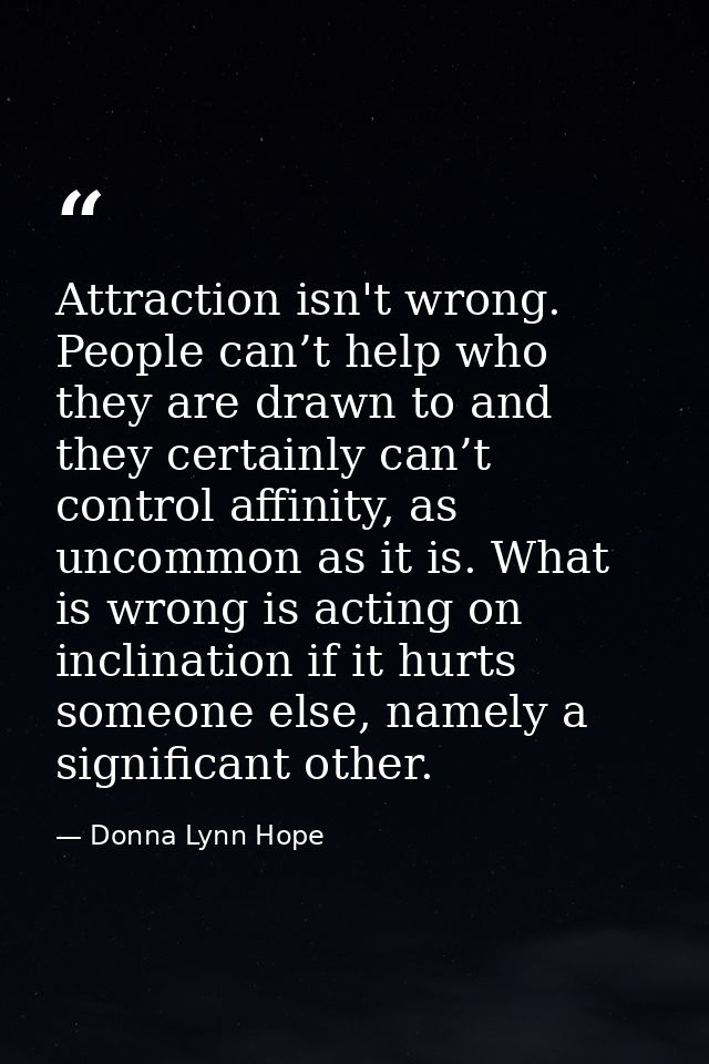 Attraction isn't wrong. People can’t help who they are drawn to and they certainly can’t control affinity, as uncommon a — Donna Lynn Hope
