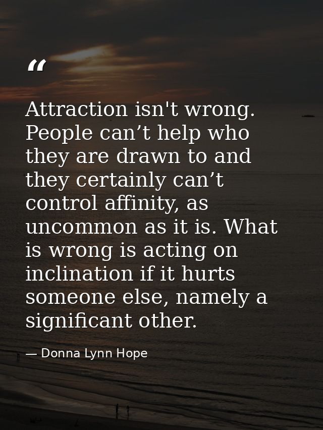 Attraction isn't wrong. People can’t help who they are drawn to and they certainly can’t control affinity, as uncommon a — Donna Lynn Hope